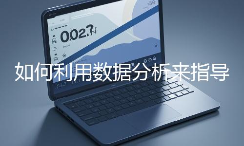 如何利用數(shù)據(jù)分析來(lái)指導(dǎo)網(wǎng)站優(yōu)化？